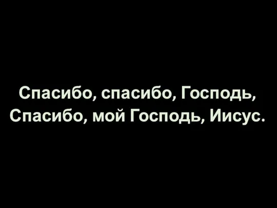 Спасибо, спасибо, Господь, Спасибо, мой Господь, Иисус.