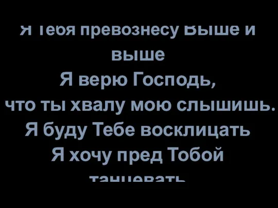 Я Тебя превознесу Выше и выше Я верю Господь, что ты