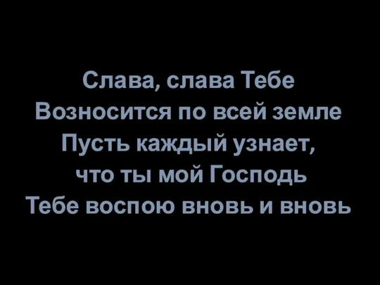 Слава, слава Тебе Возносится по всей земле Пусть каждый узнает, что