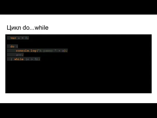 Цикл do...while var a = 0; do { console.log("A равно "