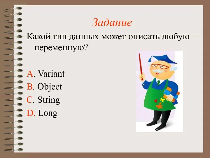 Задание Какой тип данных может описать любую переменную? А. Variant В. Object С. String D. Long