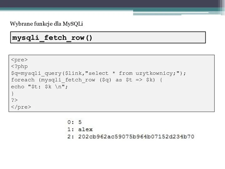 Wybrane funkcje dla MySQLi $q=mysqli_query($link,"select * from uzytkownicy;"); foreach (mysqli_fetch_row ($q)