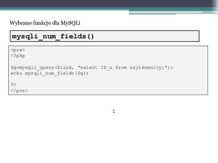 Wybrane funkcje dla MySQLi $q=mysqli_query($link, "select ID_u from uzytkownicy;"); echo mysqli_num_fields($q); ?> mysqli_num_fields()