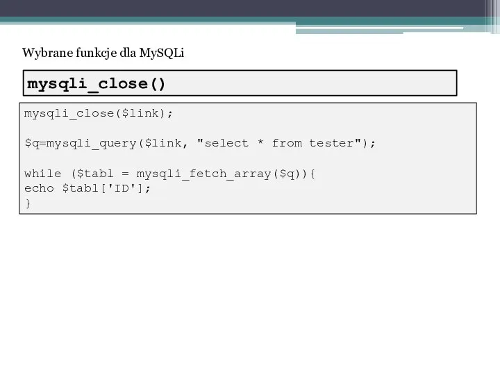 Wybrane funkcje dla MySQLi mysqli_close($link); $q=mysqli_query($link, "select * from tester"); while