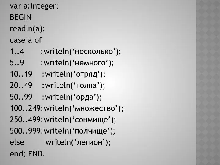 var a:integer; BEGIN readln(a); case a of 1..4 :writeln(‘несколько’); 5..9 :writeln(‘немного’);