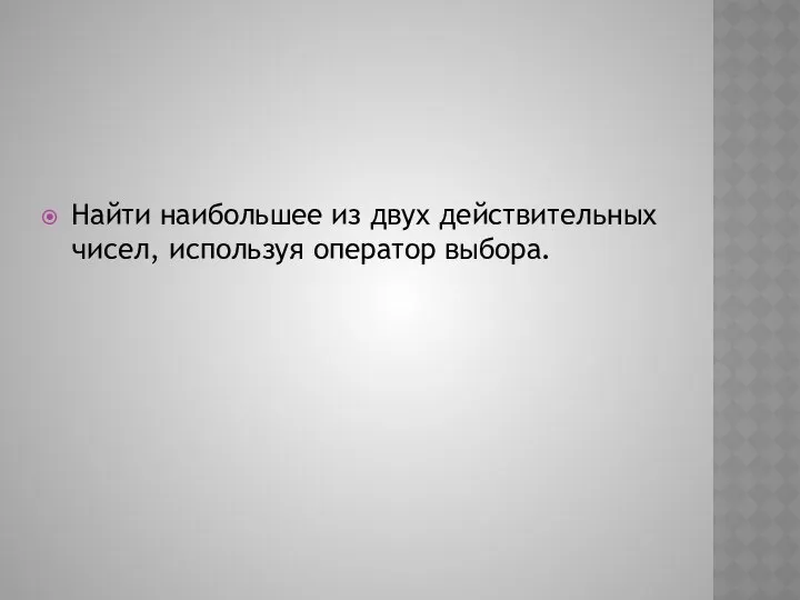 Найти наибольшее из двух действительных чисел, используя оператор выбора.