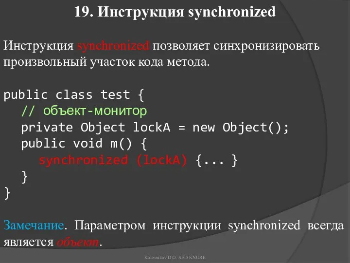 19. Инструкция synchronized Инструкция synchronized позволяет синхронизировать произвольный участок кода метода.