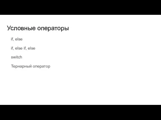 Условные операторы if, else if, else if, else switch Тернарный оператор