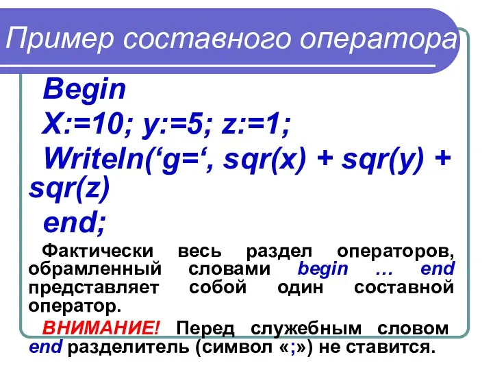 Пример составного оператора: Begin X:=10; y:=5; z:=1; Writeln(‘g=‘, sqr(x) + sqr(y)