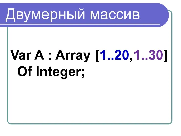 Двумерный массив Var A : Array [1..20,1..30] Of Integer;