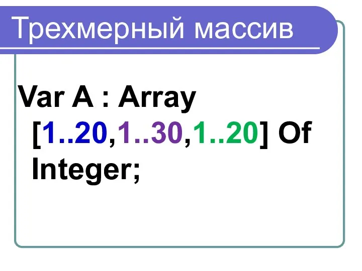 Трехмерный массив Var A : Array [1..20,1..30,1..20] Of Integer;