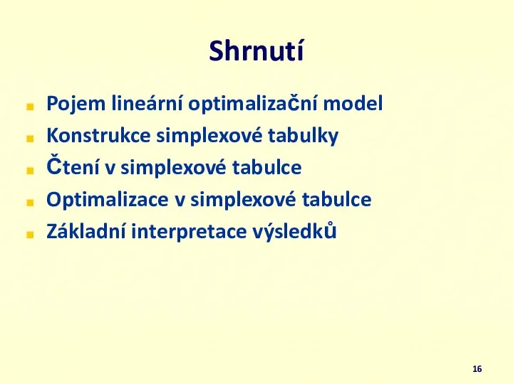 Shrnutí Pojem lineární optimalizační model Konstrukce simplexové tabulky Čtení v simplexové