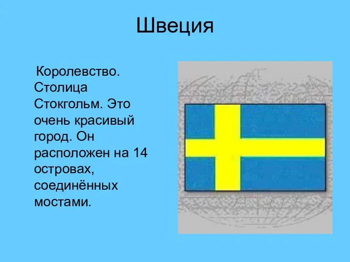 Швеция Королевство. Столица Стокгольм. Это очень красивый город. Он расположен на 14 островах, соединённых мостами.