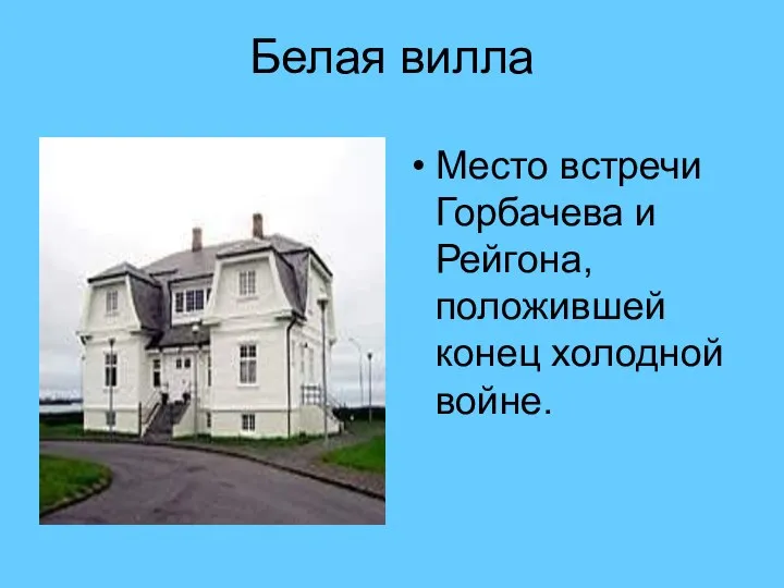 Белая вилла Место встречи Горбачева и Рейгона, положившей конец холодной войне.