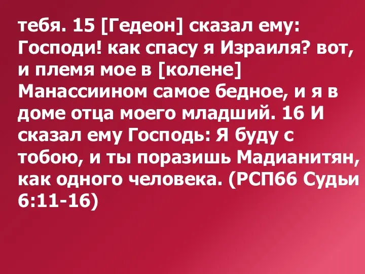 тебя. 15 [Гедеон] сказал ему: Господи! как спасу я Израиля? вот,