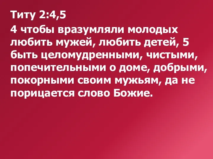 Титу 2:4,5 4 чтобы вразумляли молодых любить мужей, любить детей, 5