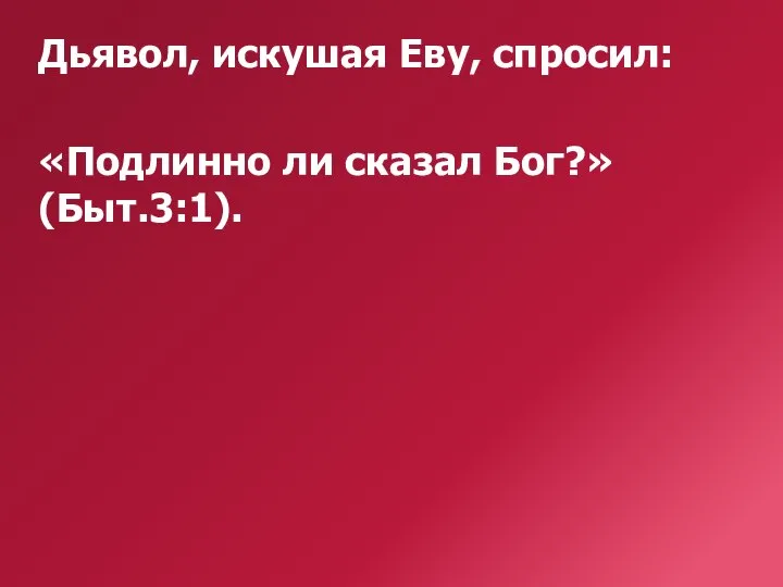 Дьявол, искушая Еву, спросил: «Подлинно ли сказал Бог?» (Быт.3:1).