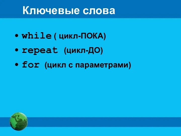 Ключевые слова while ( цикл-ПОКА) repeat (цикл-ДО) for (цикл с параметрами)