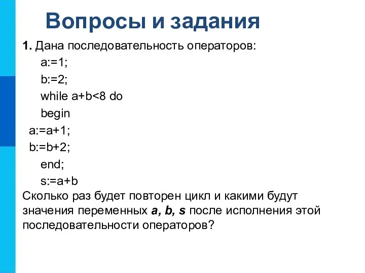 Вопросы и задания 1. Дана последовательность операторов: a:=1; b:=2; while a+b