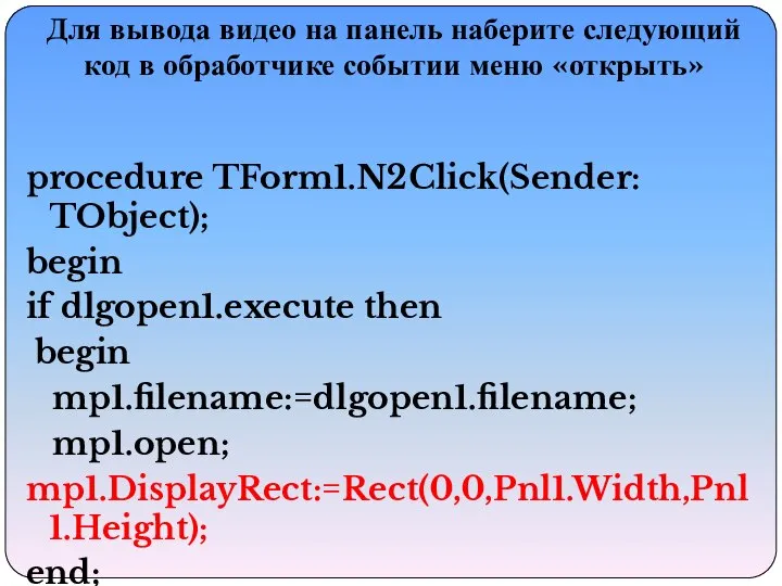 procedure TForm1.N2Click(Sender: TObject); begin if dlgopen1.execute then begin mp1.filename:=dlgopen1.filename; mp1.open; mp1.DisplayRect:=Rect(0,0,Pnl1.Width,Pnl1.Height);