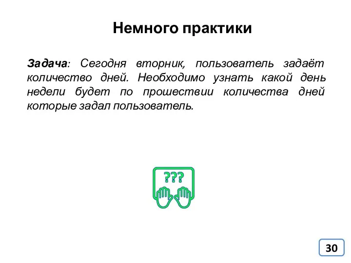 Немного практики Задача: Сегодня вторник, пользователь задаёт количество дней. Необходимо узнать