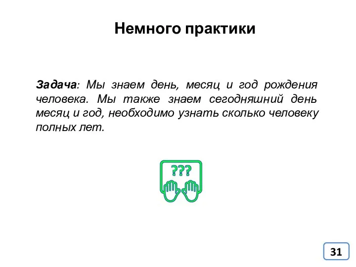 Немного практики Задача: Мы знаем день, месяц и год рождения человека.