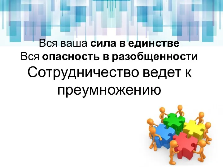 Вся ваша сила в единстве Вся опасность в разобщенности Сотрудничество ведет к преумножению