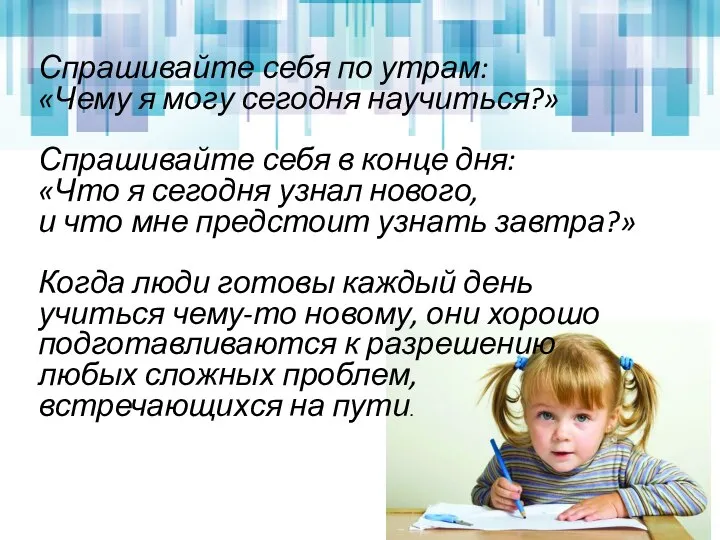 Спрашивайте себя по утрам: «Чему я могу сегодня научиться?» Спрашивайте себя