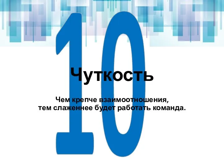 10 Чуткость Чем крепче взаимоотношения, тем слаженнее будет работать команда.