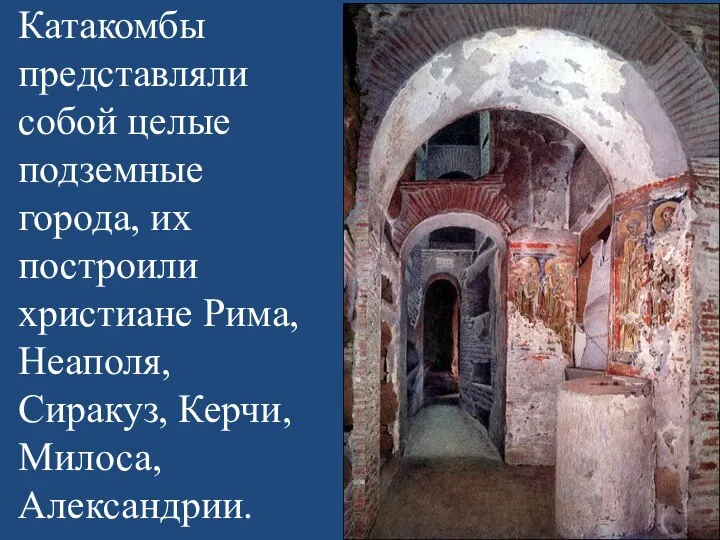 Катакомбы представляли собой целые подземные города, их построили христиане Рима, Неаполя, Сиракуз, Керчи, Милоса, Александрии.
