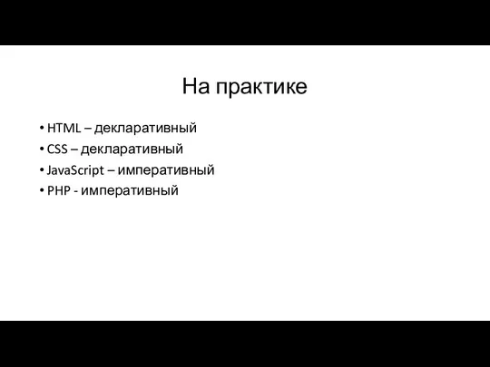 На практике HTML – декларативный CSS – декларативный JavaScript – императивный PHP - императивный