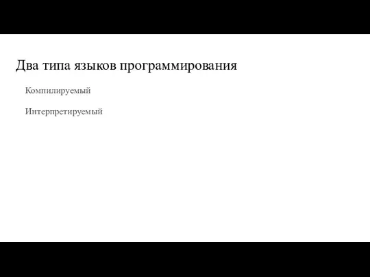 Два типа языков программирования Компилируемый Интерпретируемый