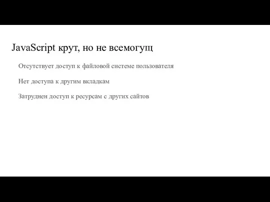 JavaScript крут, но не всемогущ Отсутствует доступ к файловой системе пользователя