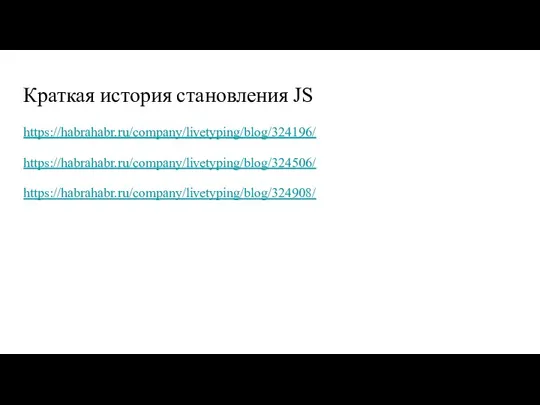 Краткая история становления JS https://habrahabr.ru/company/livetyping/blog/324196/ https://habrahabr.ru/company/livetyping/blog/324506/ https://habrahabr.ru/company/livetyping/blog/324908/