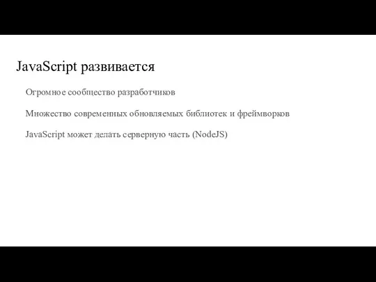 JavaScript развивается Огромное сообщество разработчиков Множество современных обновляемых библиотек и фреймворков