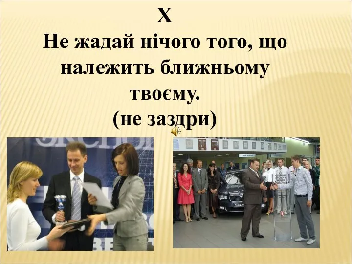 Х Не жадай нічого того, що належить ближньому твоєму. (не заздри)