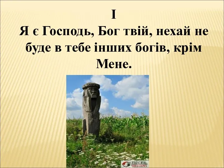 І Я є Господь, Бог твій, нехай не буде в тебе інших богів, крім Мене.