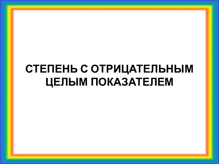 СТЕПЕНЬ С ОТРИЦАТЕЛЬНЫМ ЦЕЛЫМ ПОКАЗАТЕЛЕМ