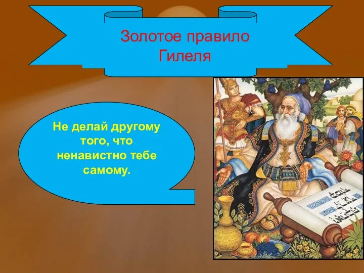 Золотое правило Гилеля Не делай другому того, что ненавистно тебе самому.