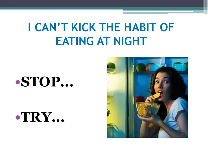 I CAN’T KICK THE HABIT OF EATING AT NIGHT STOP... TRY...