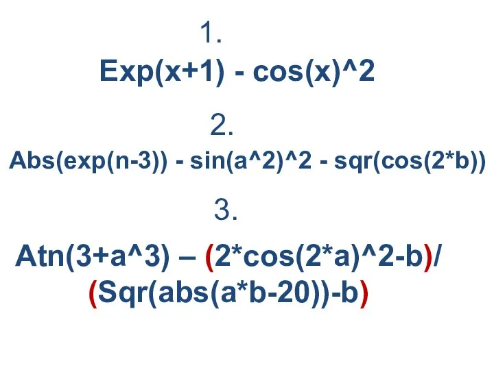 Exp(x+1) - cos(x)^2 Abs(exp(n-3)) - sin(a^2)^2 - sqr(cos(2*b)) Atn(3+a^3) – (2*cos(2*a)^2-b)/ (Sqr(abs(a*b-20))-b) 1. 2. 3.