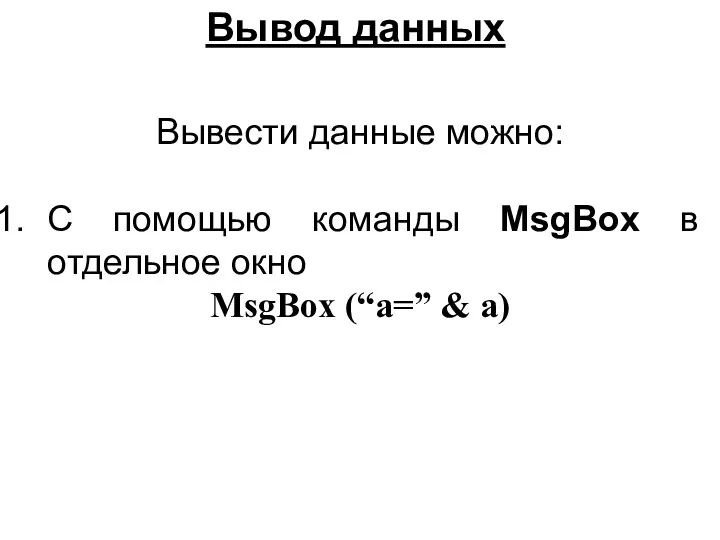 Вывод данных Вывести данные можно: С помощью команды MsgBox в отдельное окно MsgBox (“а=” & a)