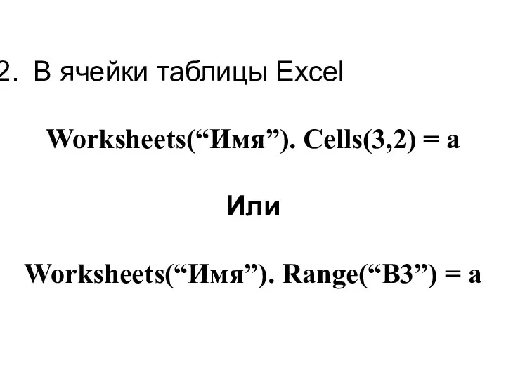 В ячейки таблицы Excel Worksheets(“Имя”). Cells(3,2) = a Или Worksheets(“Имя”). Range(“B3”) = a