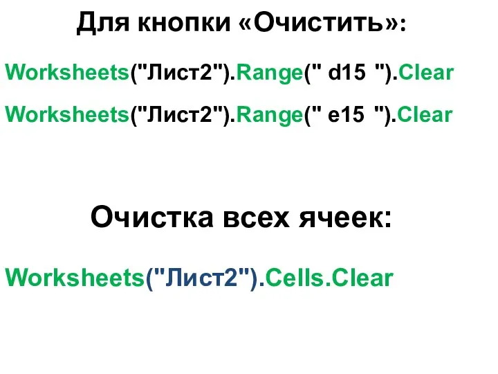 Для кнопки «Очистить»: Worksheets("Лист2").Range(" d15 ").Clear Worksheets("Лист2").Range(" e15 ").Clear Очистка всех ячеек: Worksheets("Лист2").Сells.Clear