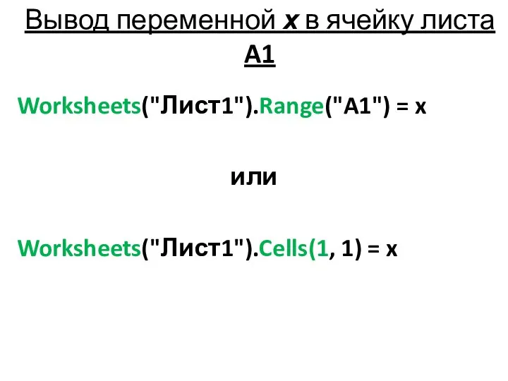 Вывод переменной х в ячейку листа A1 Worksheets("Лист1").Range("A1") = x или Worksheets("Лист1").Cells(1, 1) = x