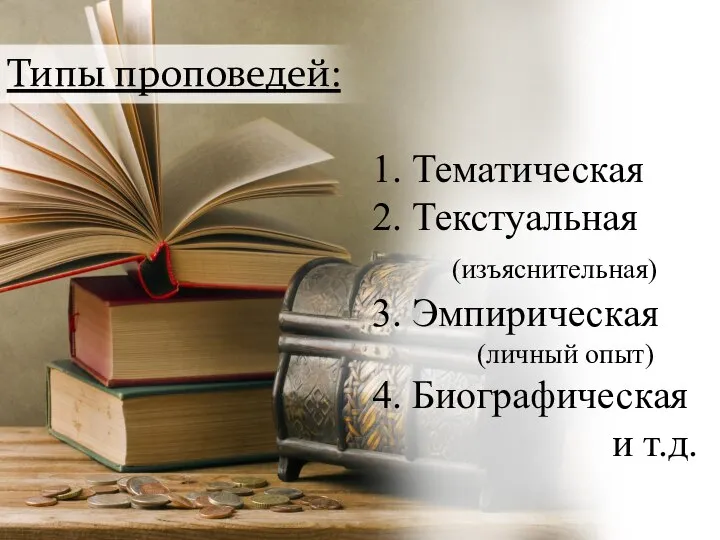 Типы проповедей: 1. Тематическая 2. Текстуальная (изъяснительная) 3. Эмпирическая (личный опыт) 4. Биографическая и т.д.