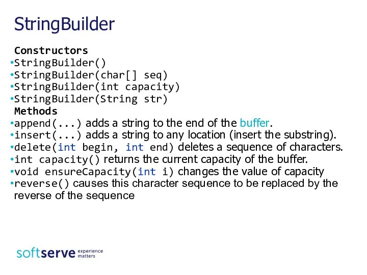 Constructors StringBuilder() StringBuilder(char[] seq) StringBuilder(int capacity) StringBuilder(String str) Methods append(...) adds