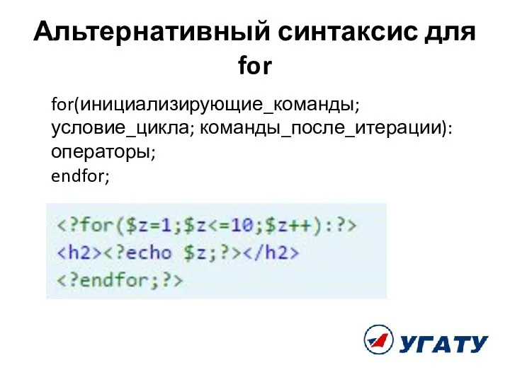 Альтернативный синтаксис для for for(инициализирующие_команды; условие_цикла; команды_после_итерации): операторы; endfor;
