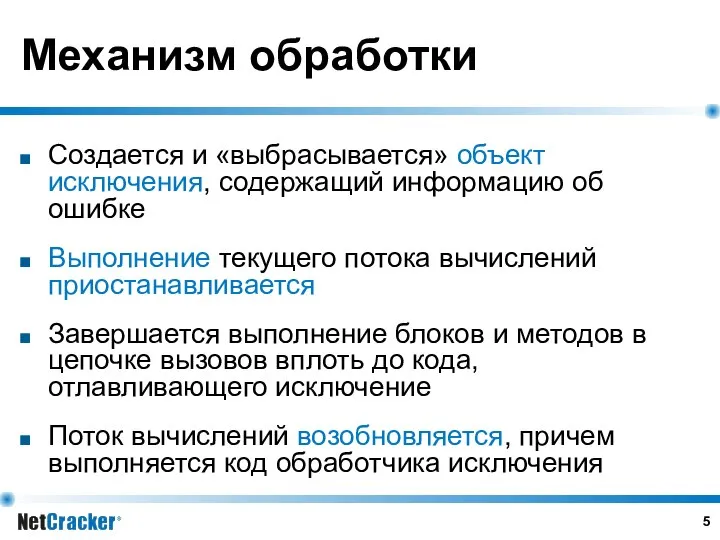 Механизм обработки Создается и «выбрасывается» объект исключения, содержащий информацию об ошибке