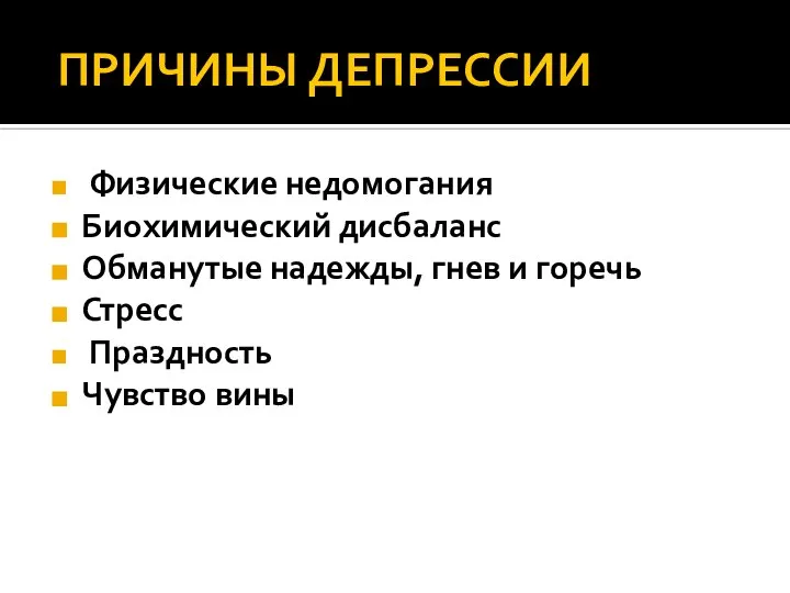 ПРИЧИНЫ ДЕПРЕССИИ Физические недомогания Биохимический дисбаланс Обманутые надежды, гнев и горечь Стресс Праздность Чувство вины